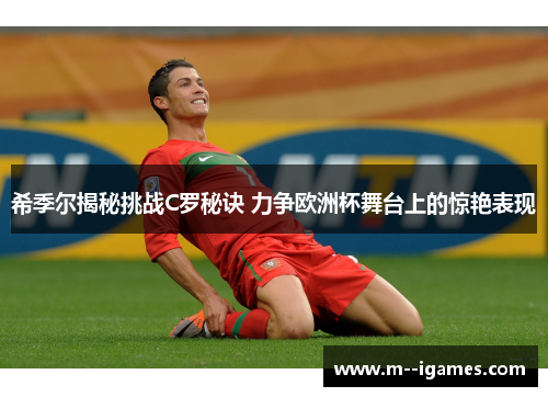 希季尔揭秘挑战C罗秘诀 力争欧洲杯舞台上的惊艳表现
