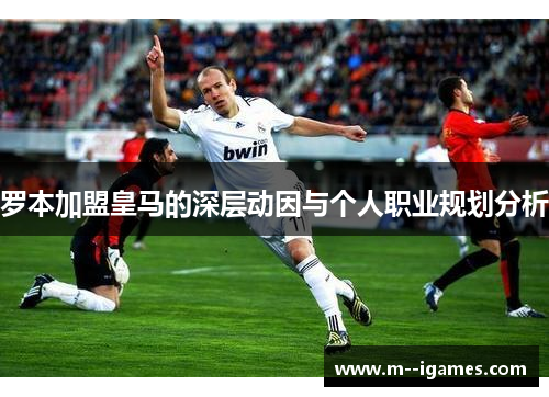 罗本加盟皇马的深层动因与个人职业规划分析 罗本加盟皇马的深层动因与个人职业规划分析
