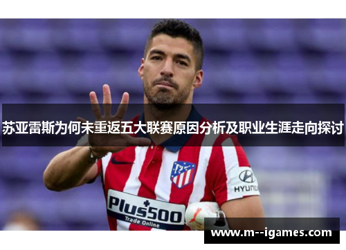 苏亚雷斯为何未重返五大联赛原因分析及职业生涯走向探讨 苏亚雷斯为何未重返五大联赛原因分析及职业生涯走向探讨