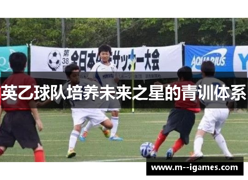 英乙球队培养未来之星的青训体系 英乙球队培养未来之星的青训体系