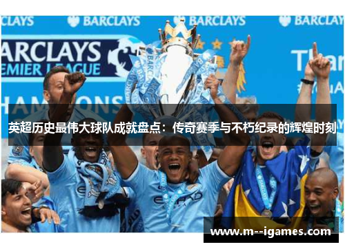 英超历史最伟大球队成就盘点:传奇赛季与不朽纪录的辉煌时刻 英超历史最伟大球队成就盘点:传奇赛季与不朽纪录的辉煌时刻