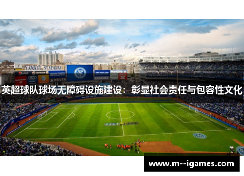 英超球队球场无障碍设施建设:彰显社会责任与包容性文化 英超球队球场无障碍设施建设:彰显社会责任与包容性文化