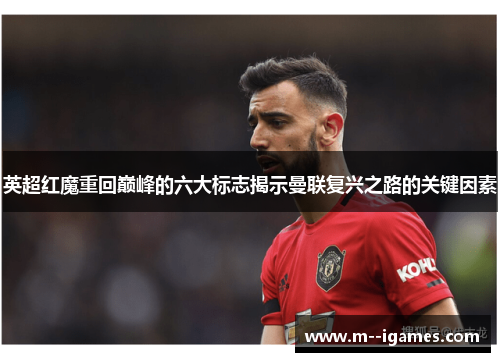 英超红魔重回巅峰的六大标志揭示曼联复兴之路的关键因素 英超红魔重回巅峰的六大标志揭示曼联复兴之路的关键因素