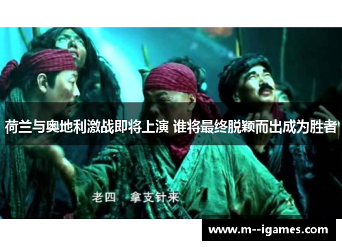 荷兰与奥地利激战即将上演 谁将最终脱颖而出成为胜者 荷兰与奥地利激战即将上演 谁将最终脱颖而出成为胜者