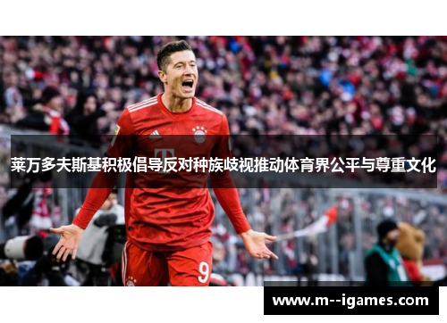 莱万多夫斯基积极倡导反对种族歧视推动体育界公平与尊重文化