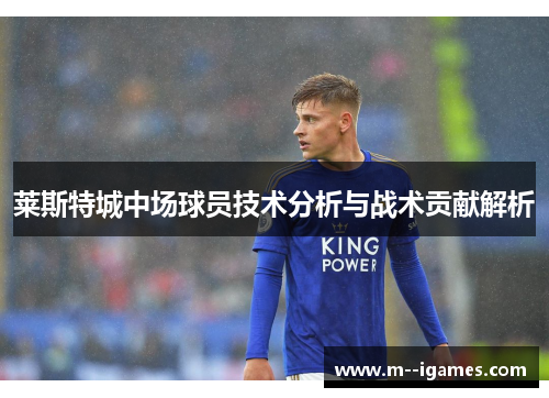 莱斯特城中场球员技术分析与战术贡献解析 莱斯特城中场球员技术分析与战术贡献解析