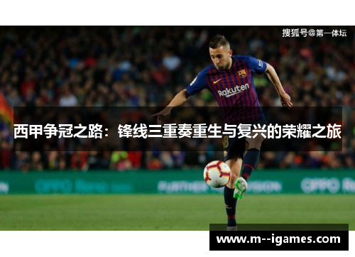 西甲争冠之路：锋线三重奏重生与复兴的荣耀之旅