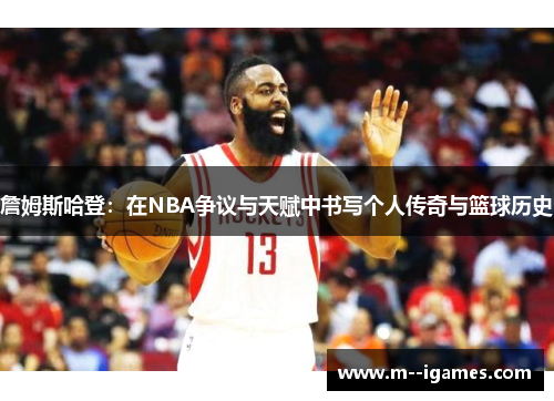 詹姆斯哈登：在NBA争议与天赋中书写个人传奇与篮球历史