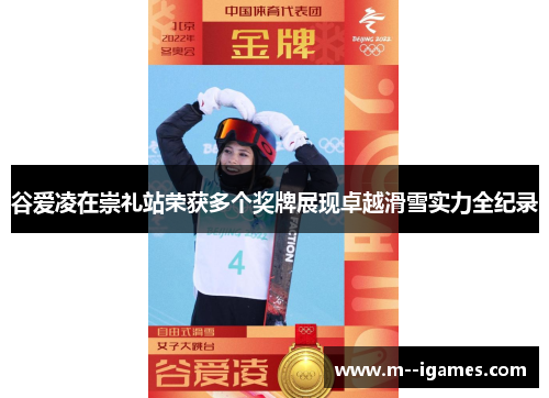 谷爱凌在崇礼站荣获多个奖牌展现卓越滑雪实力全纪录