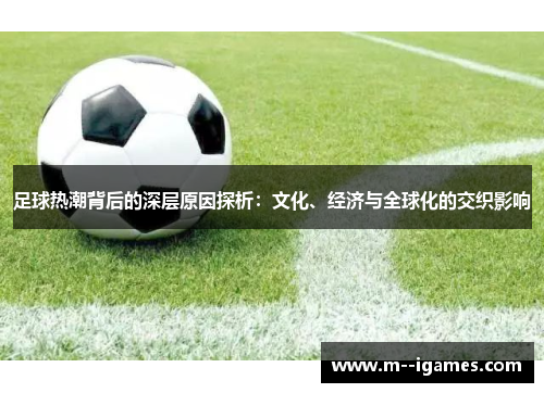 足球热潮背后的深层原因探析:文化、经济与全球化的交织影响 足球热潮背后的深层原因探析:文化、经济与全球化的交织影响