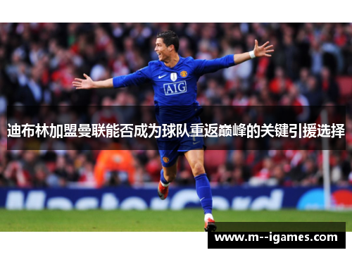 迪布林加盟曼联能否成为球队重返巅峰的关键引援选择