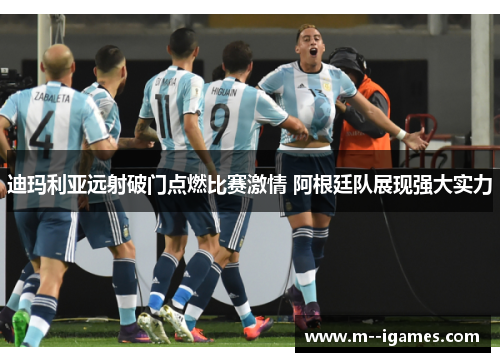 迪玛利亚远射破门点燃比赛激情 阿根廷队展现强大实力