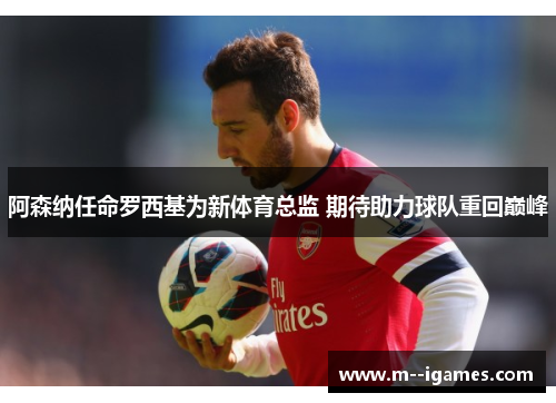 阿森纳任命罗西基为新体育总监 期待助力球队重回巅峰