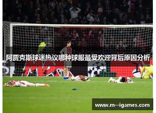 阿贾克斯球迷热议哪种球服最受欢迎背后原因分析