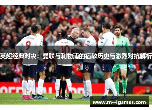 英超经典对决：曼联与利物浦的宿敌历史与激烈对抗解析