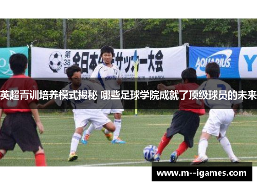 英超青训培养模式揭秘 哪些足球学院成就了顶级球员的未来