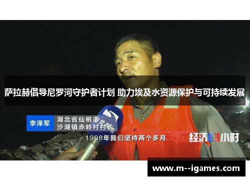 萨拉赫倡导尼罗河守护者计划 助力埃及水资源保护与可持续发展