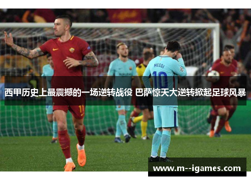 西甲历史上最震撼的一场逆转战役 巴萨惊天大逆转掀起足球风暴