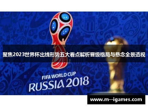 聚焦2023世界杯出线形势五大看点解析晋级格局与悬念全景透视
