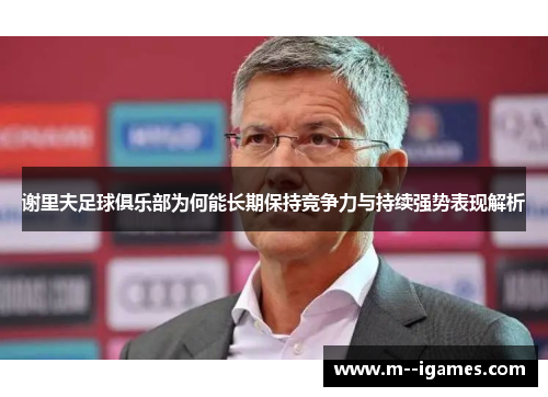 谢里夫足球俱乐部为何能长期保持竞争力与持续强势表现解析