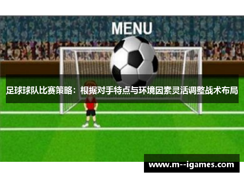 足球球队比赛策略：根据对手特点与环境因素灵活调整战术布局