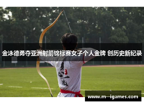 金泳德勇夺亚洲射箭锦标赛女子个人金牌 创历史新纪录