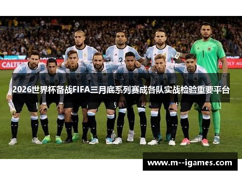2026世界杯备战FIFA三月底系列赛成各队实战检验重要平台