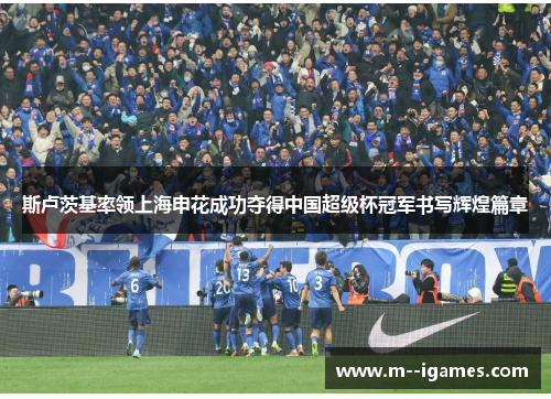 斯卢茨基率领上海申花成功夺得中国超级杯冠军书写辉煌篇章 斯卢茨基率领上海申花成功夺得中国超级杯冠军书写辉煌篇章