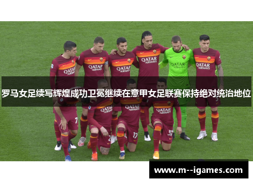 罗马女足续写辉煌成功卫冕继续在意甲女足联赛保持绝对统治地位 罗马女足续写辉煌成功卫冕继续在意甲女足联赛保持绝对统治地位