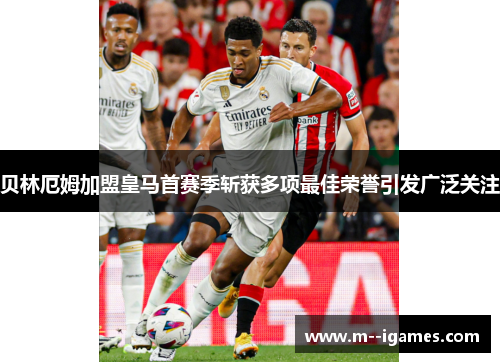 贝林厄姆加盟皇马首赛季斩获多项最佳荣誉引发广泛关注