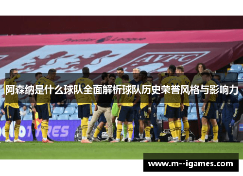 阿森纳是什么球队全面解析球队历史荣誉风格与影响力 阿森纳是什么球队全面解析球队历史荣誉风格与影响力