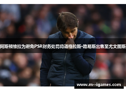 阿斯顿维拉为避免PSR财务处罚将道格拉斯·路易斯出售至尤文图斯 阿斯顿维拉为避免PSR财务处罚将道格拉斯·路易斯出售至尤文图斯