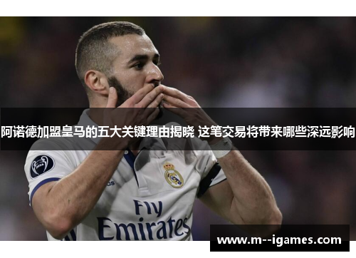 阿诺德加盟皇马的五大关键理由揭晓 这笔交易将带来哪些深远影响 阿诺德加盟皇马的五大关键理由揭晓 这笔交易将带来哪些深远影响
