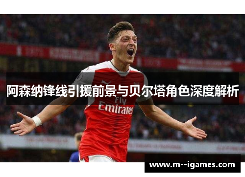 阿森纳锋线引援前景与贝尔塔角色深度解析