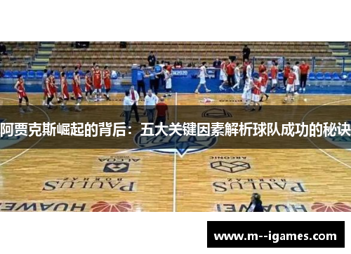 阿贾克斯崛起的背后:五大关键因素解析球队成功的秘诀 阿贾克斯崛起的背后:五大关键因素解析球队成功的秘诀