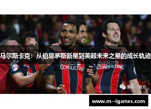 马尔斯卡克：从伯恩茅斯新星到英超未来之星的成长轨迹