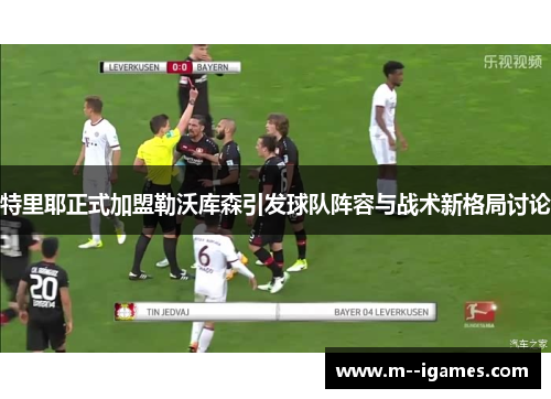 特里耶正式加盟勒沃库森引发球队阵容与战术新格局讨论 特里耶正式加盟勒沃库森引发球队阵容与战术新格局讨论