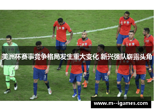 美洲杯赛事竞争格局发生重大变化 新兴强队崭露头角 美洲杯赛事竞争格局发生重大变化 新兴强队崭露头角