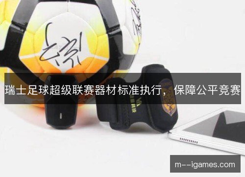 瑞士足球超级联赛器材标准执行，保障公平竞赛
