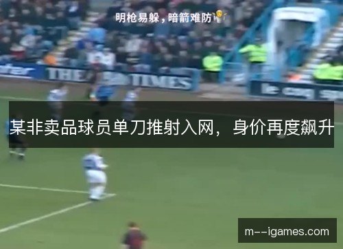 某非卖品球员单刀推射入网,身价再度飙升 某非卖品球员单刀推射入网,身价再度飙升