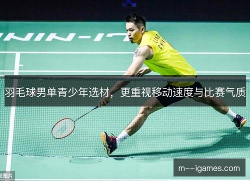 羽毛球男单青少年选材，更重视移动速度与比赛气质